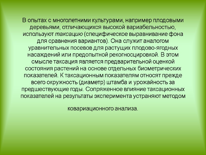 В опытах с многолетними культурами, например плодовыми деревьями, отличающихся высокой вариабельностью, используют таксацию (специфическое